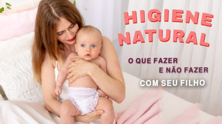 HIGIENE NATURAL O QUE FAZER E NÃO FAZER COM SEU FILHO